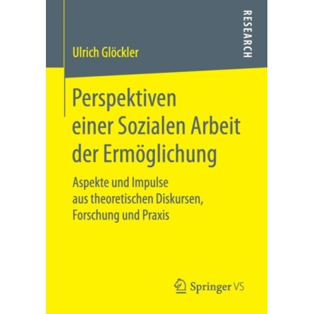 Perspektiven einer Sozialen Arbeit der Ermoglichung: Aspekte und Impulse aus theoretischen Diskursen, Forschung und Praxis