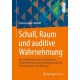 Schall, Raum und auditive Wahrnehmung: Eine Einfuhrung in die Grundlagen der Schallausbreitung und der Raumakustik mit Praxisbeispielen und Ubungen