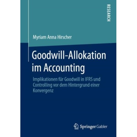 Goodwill-Allokation im Accounting: Implikationen fur Goodwill in IFRS und Controlling vor dem Hintergrund einer Konvergenz