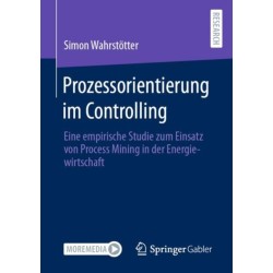 Prozessorientierung im Controlling: Eine empirische Studie zum Einsatz von Process Mining in der Energiewirtschaft