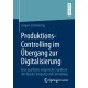 Produktions-Controlling im Ubergang zur Digitalisierung: Eine qualitativ-empirische Studie an der Dyade Fertigung und Controlling