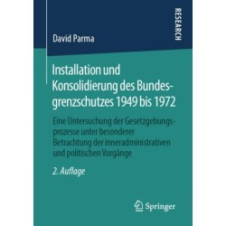 Installation und Konsolidierung des Bundesgrenzschutzes 1949 bis 1972: Eine Untersuchung der Gesetzgebungsprozesse unter besonderer Betrachtung der inneradministrativen und politischen Vorgange