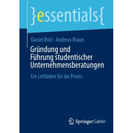 Grundung und Fuhrung studentischer Unternehmensberatungen: Ein Leitfaden fur die Praxis