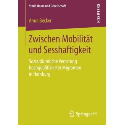 Zwischen Mobilitat und Sesshaftigkeit: Sozialraumliche Verortung hochqualifizierter Migranten in Hamburg
