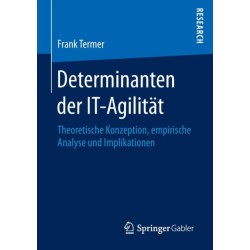 Determinanten der IT-Agilitat: Theoretische Konzeption, empirische Analyse und Implikationen
