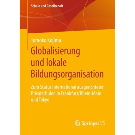 Globalisierung und lokale Bildungsorganisation: Zum Status international ausgerichteter Privatschulen in Frankfurt/Rhein-Main und Tokyo