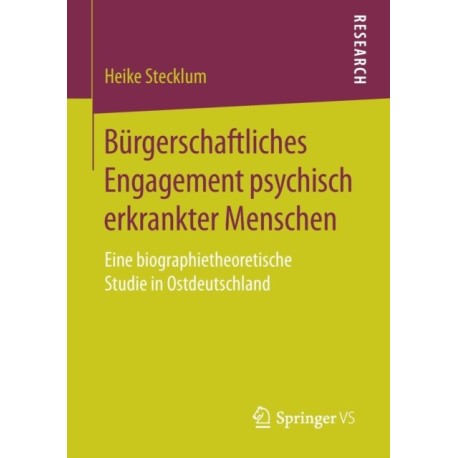 Burgerschaftliches Engagement psychisch erkrankter Menschen: Eine biographietheoretische Studie in Ostdeutschland