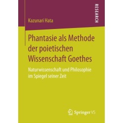 Phantasie als Methode der poietischen Wissenschaft Goethes: Naturwissenschaft und Philosophie im Spiegel seiner Zeit