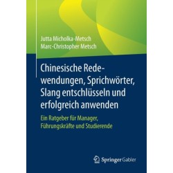 Chinesische Redewendungen, Sprichworter, Slang entschlusseln und erfolgreich anwenden: Ein Ratgeber fur Manager, Fuhrungskrafte und Studierende