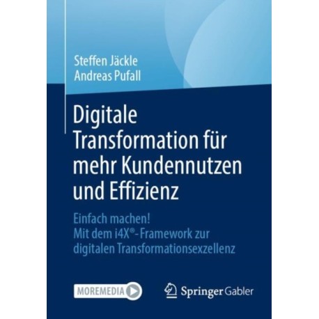 Digitale Transformation fur mehr Kundennutzen und Effizienz: Einfach machen! Mit dem i4X®-Framework zur digitalen Transformationsexzellenz
