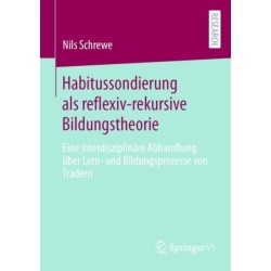 Habitussondierung als reflexiv-rekursive Bildungstheorie: Eine interdisziplinare Abhandlung uber Lern- und Bildungsprozesse von Tradern