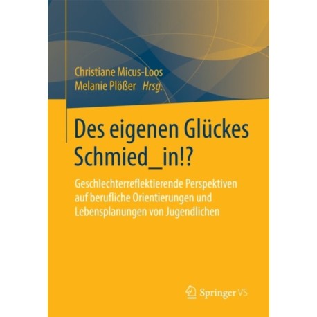 Des eigenen Gluckes Schmied_in!?: Geschlechterreflektierende Perspektiven auf berufliche Orientierungen und Lebensplanungen von Jugendlichen