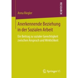 Anerkennende Beziehung in der Sozialen Arbeit: Ein Beitrag zu sozialer Gerechtigkeit zwischen Anspruch und Wirklichkeit
