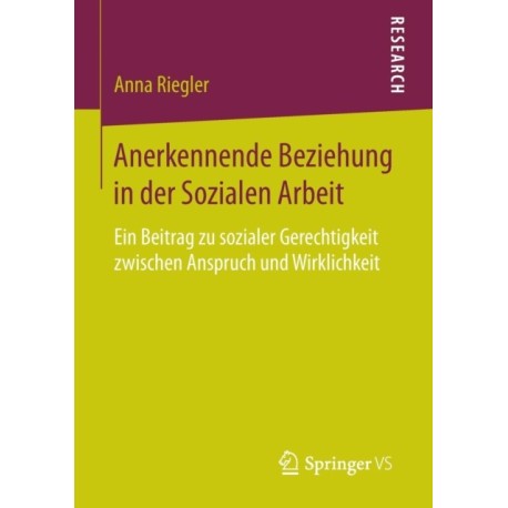 Anerkennende Beziehung in der Sozialen Arbeit: Ein Beitrag zu sozialer Gerechtigkeit zwischen Anspruch und Wirklichkeit