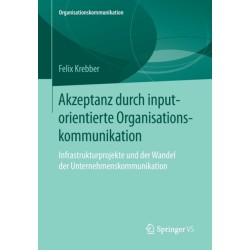 Akzeptanz durch inputorientierte Organisationskommunikation: Infrastrukturprojekte und der Wandel der Unternehmenskommunikation