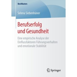 Berufserfolg und Gesundheit: Eine empirische Analyse der Einflussfaktoren Fuhrungsverhalten und emotionale Stabilitat