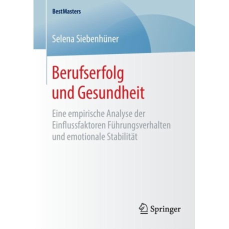 Berufserfolg und Gesundheit: Eine empirische Analyse der Einflussfaktoren Fuhrungsverhalten und emotionale Stabilitat