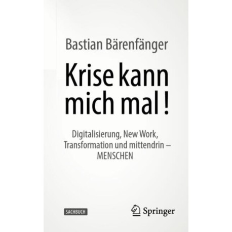 Krise kann mich mal!: Digitalisierung, New Work, Transformation und mittendrin – MENSCHEN