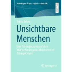 Unsichtbare Menschen: Eine Fallstudie zur raumlichen Wahrnehmung von Gefluchteten im Tubinger Suden