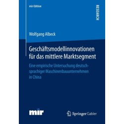 Geschaftsmodellinnovationen fur das mittlere Marktsegment: Eine empirische Untersuchung deutschsprachiger Maschinenbauunternehmen in China
