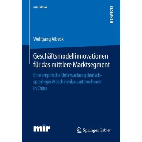 Geschaftsmodellinnovationen fur das mittlere Marktsegment: Eine empirische Untersuchung deutschsprachiger Maschinenbauunternehmen in China
