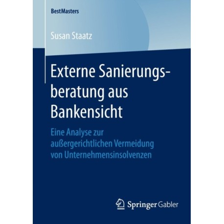 Externe Sanierungsberatung aus Bankensicht: Eine Analyse zur außergerichtlichen Vermeidung von Unternehmensinsolvenzen