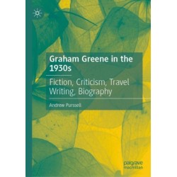 Graham Greene in the 1930s: Fiction, Criticism, Travel Writing, Biography