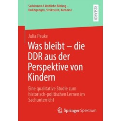 Was bleibt - die DDR aus der Perspektive von Kindern: Eine qualitative Studie zum historisch-politischen Lernen im Sachunterricht