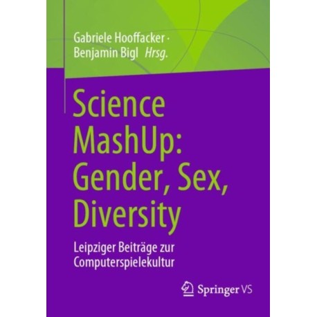Science MashUp: Gender, Sex, Diversity: Leipziger Beitrage zur Computerspielekultur