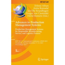 Advances in Production Management Systems. Production Management Systems for Responsible Manufacturing, Service, and Logistics Futures: IFIP WG 5.7 International Conference, APMS 2023, Trondheim, Norway, September 17-21, 2023, Proceedings, Part I