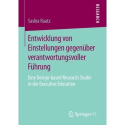 Entwicklung von Einstellungen gegenuber verantwortungsvoller Fuhrung: Eine Design-based Research Studie in der Executive Education
