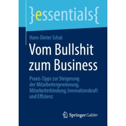Vom Bullshit zum Business: Praxis-Tipps zur Steigerung der Mitarbeitergewinnung, Mitarbeiterbindung, Innovationskraft und Effizienz