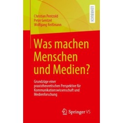 Was machen Menschen und Medien?: Grundzuge einer praxistheoretischen Perspektive fur Kommunikationswissenschaft und Medienforschung