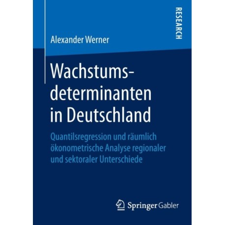 Wachstumsdeterminanten in Deutschland: Quantilsregression und raumlich okonometrische Analyse regionaler und sektoraler Unterschiede