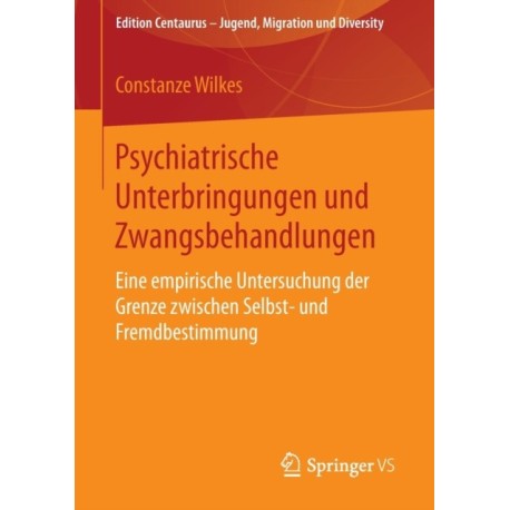 Psychiatrische Unterbringungen und Zwangsbehandlungen: Eine empirische Untersuchung der Grenze zwischen Selbst- und Fremdbestimmung