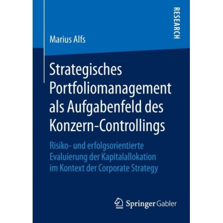 Strategisches Portfoliomanagement als Aufgabenfeld des Konzern-Controllings: Risiko- und erfolgsorientierte Evaluierung der Kapitalallokation im Kontext der Corporate Strategy