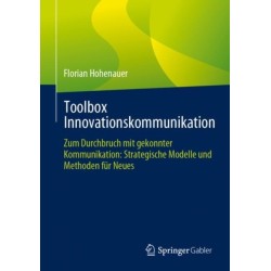Toolbox Innovationskommunikation: Zum Durchbruch mit gekonnter Kommunikation: Strategische Modelle und Methoden fur Neues