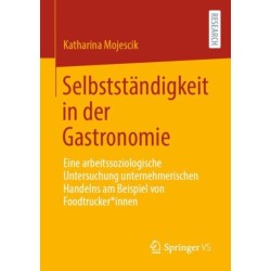Selbststandigkeit in der Gastronomie: Eine arbeitssoziologische Untersuchung unternehmerischen Handelns am Beispiel von Foodtrucker*innen