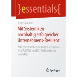 Mit Systemik zu nachhaltig erfolgreicher Unternehmens-Resilienz: Mit systemischer Haltung die digitale VUCA/BANI- und KI-Welt wirksam gestalten