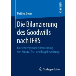 Die Bilanzierung des Goodwills nach IFRS: Eine konzeptionelle Betrachtung von Ansatz, Erst- und Folgebewertung