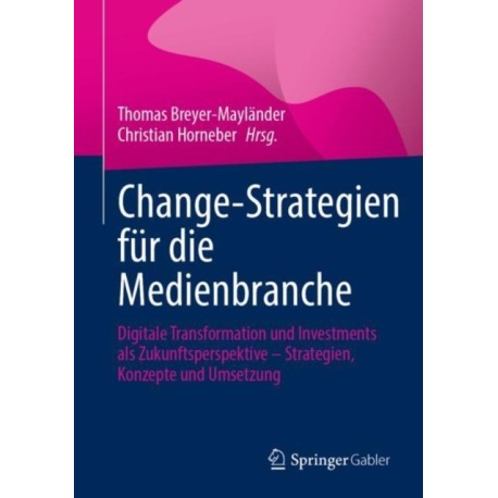 Change-Strategien fur die Medienbranche: Digitale Transformation und Investments als Zukunftsperspektive – Strategien, Konzepte und Umsetzung