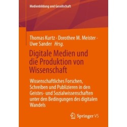 Digitale Medien und die Produktion von Wissenschaft: Wissenschaftliches Forschen, Schreiben und Publizieren in den Geistes- und Sozialwissenschaften unter den Bedingungen des digitalen Wandels
