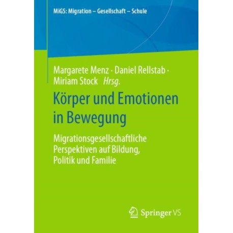 Korper und Emotionen in Bewegung: Migrationsgesellschaftliche Perspektiven auf Bildung, Politik und Familie