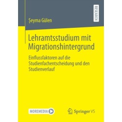 Lehramtsstudium mit Migrationshintergrund: Einflussfaktoren auf die Studienfachentscheidung und den Studienverlauf