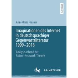 Imaginationen des Internet in deutschsprachiger Gegenwartsliteratur 1999-2018: Analyse anhand der Akteur-Netzwerk-Theorie