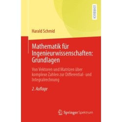 Mathematik fur Ingenieurwissenschaften: Grundlagen: Von Vektoren und Matrizen uber komplexe Zahlen zur Differential- und Integralrechnung