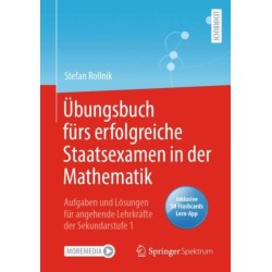 Ubungsbuch furs erfolgreiche Staatsexamen in der Mathematik: Aufgaben und Losungen fur angehende Lehrkrafte der Sekundarstufe 1