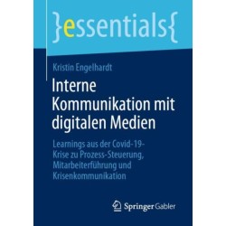 Interne Kommunikation mit digitalen Medien: Learnings aus der Covid-19-Krise zu Prozess-Steuerung, Mitarbeiterfuhrung und Krisenkommunikation