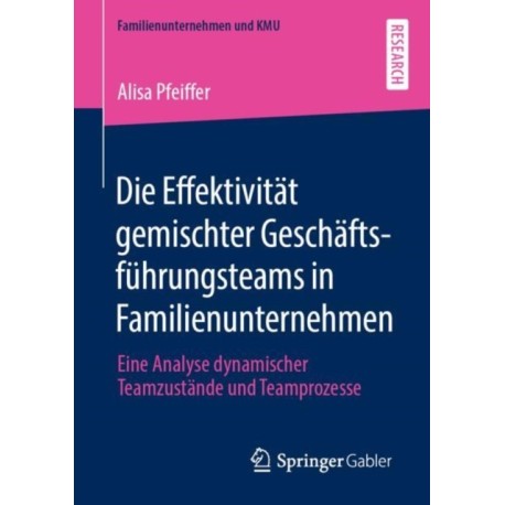 Die Effektivitat gemischter Geschaftsfuhrungsteams in Familienunternehmen: Eine Analyse dynamischer Teamzustande und Teamprozesse