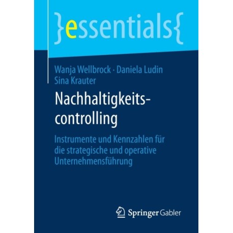 Nachhaltigkeitscontrolling: Instrumente und Kennzahlen fur die strategische und operative Unternehmensfuhrung